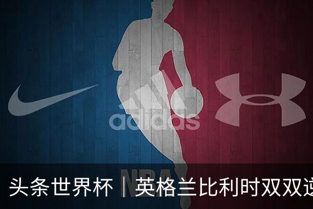 头条世界杯｜英格兰比利时双双逆转：落后不可怕，谁菜谁尴尬